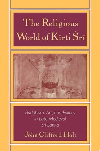 Cover of The Religious World of Kīrti Śrī Buddhism, Art, and Politics in Late Medieval Sri Lanka