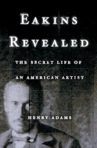 Cover of Eakins Revealed The Secret Life of an American Artist