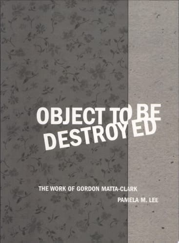 Cover of Object to Be Destroyed The Work of Gordon Matta-Clark