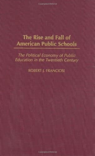 Cover of The Rise and Fall of American Public Schools: The Political Economy of Public Education in the Twentieth Century