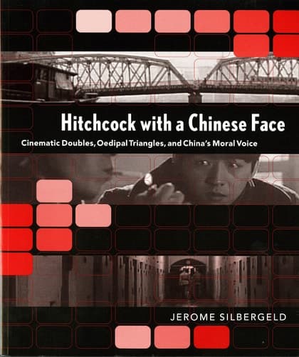 Cover of Hitchcock with a Chinese Face Cinematic Doubles, Oedipal Triangles, and China's Moral Voice