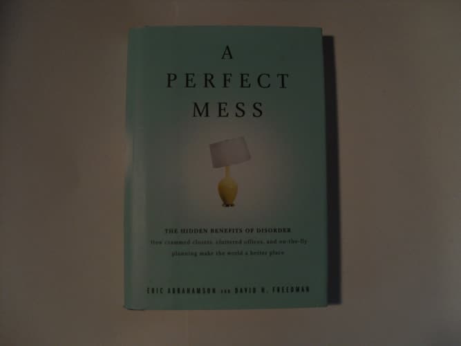 Cover of A Perfect Mess The Hidden Benefits of Disorder : how Crammed Closets, Cluttered Offices, and On-the-fly Planning Make the World a Better Place