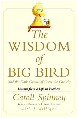 Cover of The Wisdom of Big Bird (and the Dark Genius of Oscar the Grouch) Lessons from a Life in Feathers