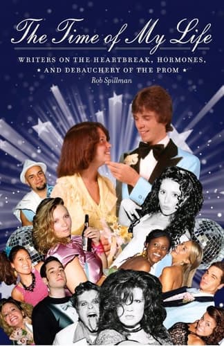 Cover of The Time Of My Life Writers On The Heartbreak, Hormones, And Debauchery Of The Prom