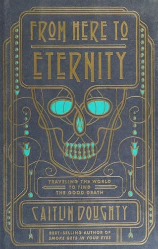 Cover of From Here to Eternity Travelling the World to Find the Good Death