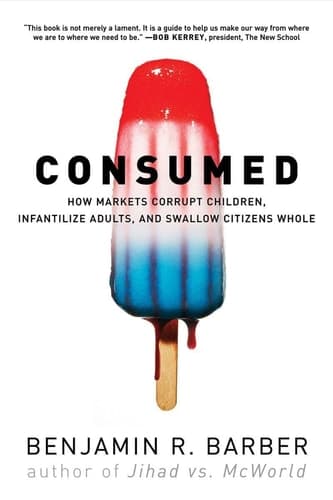 Cover of Con$umed How Markets Corrupt Children, Infantilize Adults, and Swallow Citizens Whole