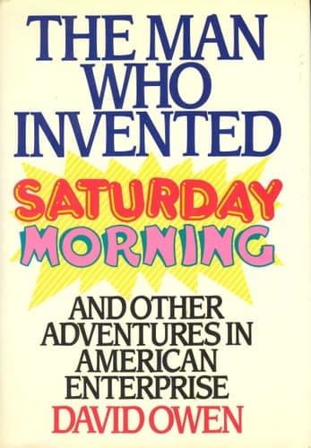 Cover of The Man Who Invented Saturday Morning: And Other Adventures in American Enterprise