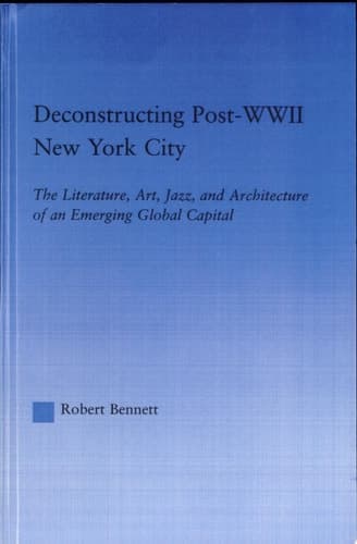 Cover of Deconstructing Post-WWII New York City The Literature, Art, Jazz, and Architecture of an Emerging Global Capital