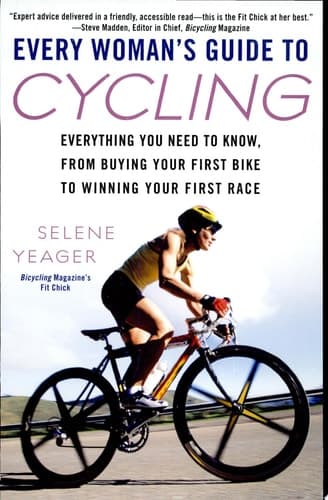 Cover of Every Woman's Guide to Cycling Everything You Need to Know, From Buying Your First Bike to Winning Your First Race