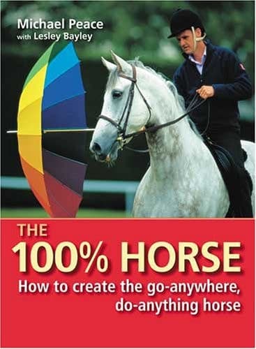 Cover of The 100% Horse How to Create the Go-Anywhere, Do-Anything Horse