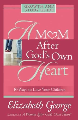 Cover of A Mom After God's Own Heart Growth and Study Guide 10 Ways to Love Your Children