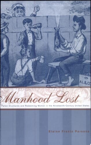 Cover of Manhood Lost Fallen Drunkards and Redeeming Women in the Nineteenth-Century United States