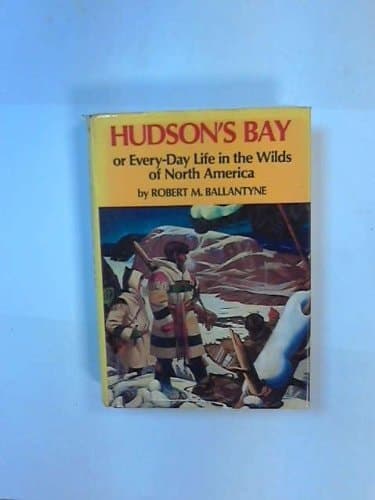 Cover of Hudson's Bay Or, Every-day Life in the Wilds of North America During Six Years' Residence in the Territories of the Honourable Hudson's Bay Company