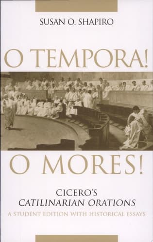 Cover of O Tempora! O Mores! Cicero's Catilinarian Orations : a Student Edition with Historical Essays
