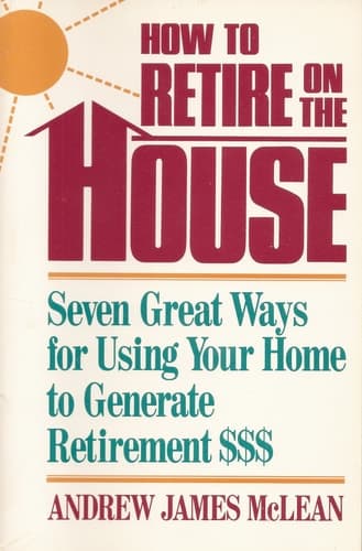 Cover of How to Retire on the House Seven Great Ways for Using Your Home to Generate Retirement Dollars