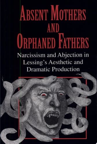 Cover of Absent Mothers and Orphaned Fathers Narcissism and Abjection in Lessing's Aesthetic and Dramatic Production
