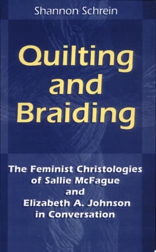 Cover of Quilting and Braiding The Feminist Christologies of Sallie McFague and Elizabeth A. Johnson in Conversation