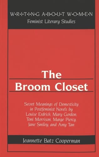 Cover of The Broom Closet: Secret Meanings of Domesticity in Postfeminist Novels by Louise Erdrich, Mary Gordon, Toni Morrison, Marge Piercy, Jane Smiley, and Amy Tan (Writing About Women)