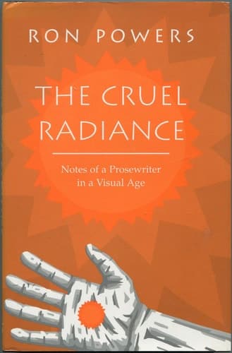 Cover of The Cruel Radiance: Notes of a Prosewriter in a Visual Age