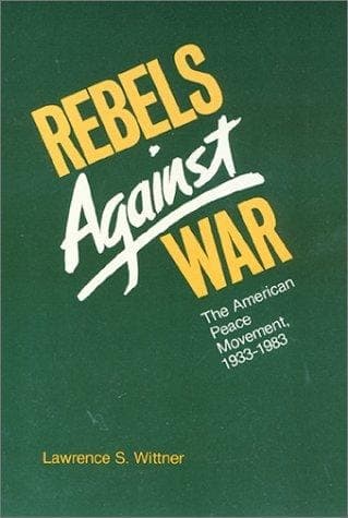 Cover of Rebels Against War The American Peace Movement, 1933-1983