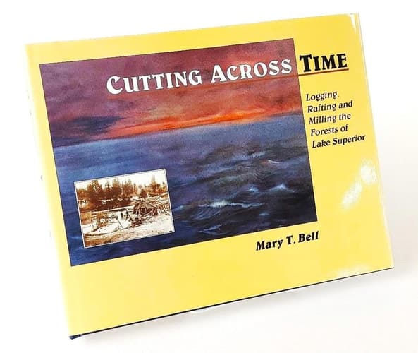 Cover of Cutting Across Time Logging, Rafting and Milling the Forests of Lake Superior