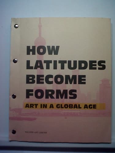 Cover of How latitudes become forms : art in a global age ; exhibitions: Walker Art Center, Minneapolis, February - May 2003 ...