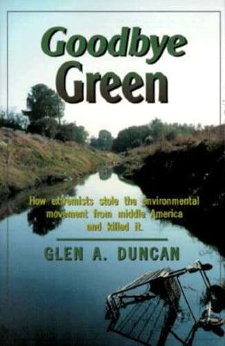Cover of Goodbye Green How Extremists Stole the Environmental Movement from Moderate America and Killed it