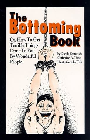 Cover of The Bottoming Book, Or, How to Get Terrible Things Done to You by Wonderful People