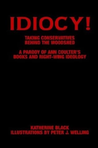 Cover of Idiocy! Taking Conservatives Behind the Woodshed A Parody of Ann Coulter's Books and Right-Wing Ideology