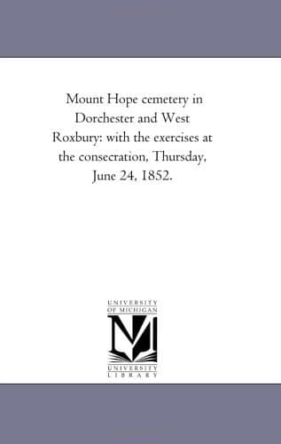 Cover of Mount Hope cemetery in Dorchester and West Roxbury: with the exercises at the consecration, Thursday, June 24, 1852