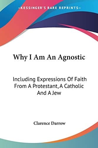 Cover of Why I Am An Agnostic: Including Expressions Of Faith From A Protestant, A Catholic And A Jew
