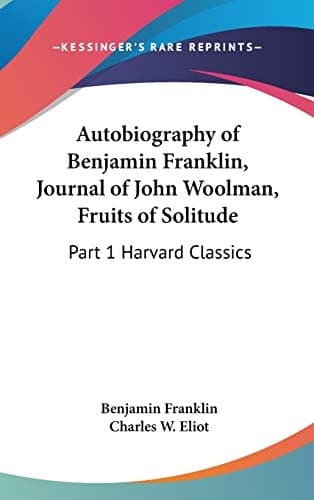 Cover of Autobiography of Benjamin Franklin, Journal of John Woolman, Fruits of Solitude: Part 1 Harvard Classics