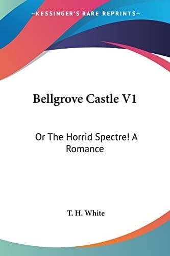 Cover of Bellgrove Castle V1: Or The Horrid Spectre! A Romance