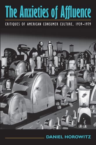 Cover of The Anxieties of Affluence Critiques of American Consumer Culture, 1939-1979