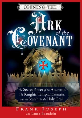 Cover of Opening the Ark of the Covenant The Secret Power of the Ancients, the Knights Templar Connection, and the Search for the Holy Grail