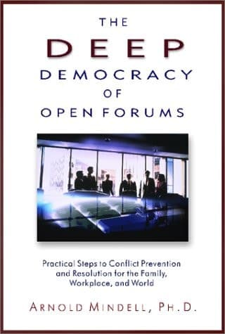 Cover of The Deep Democracy of Open Forums Practical Steps to Conflict Prevention and Resolution for the Family, Workplace, and World