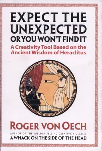 Cover of Expect the Unexpected Or You Won't Find It A Creativity Tool Based on the Ancient Wisdom of Heraclitus