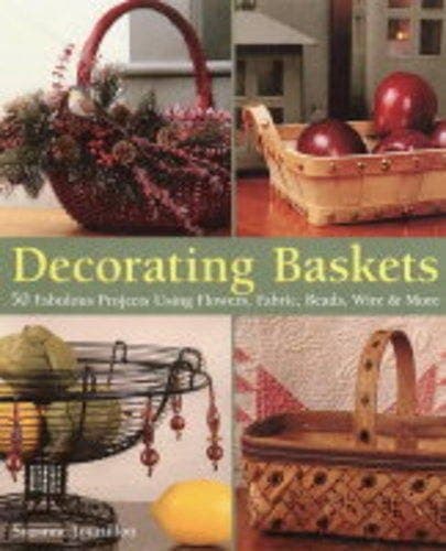 Cover of Decorating Baskets 50 Fabulous Projects Using Flowers, Fabric, Beads, Wire & More