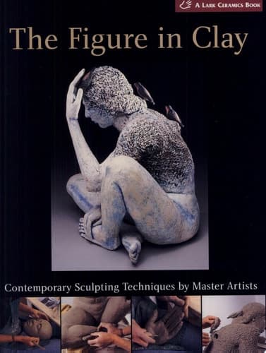 Cover of The Figure in Clay Contemporary Sculpting Techniques by Master Artists, Arleo, Boger, Burns, González, Jeck, Novak, Smith, Takamori, Walsh