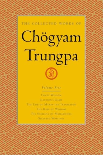 Cover of The Collected Works of Chögyam Trungpa, Volume 5 Crazy Wisdom-Illusion's Game-The Life of Marpa the Translator (excerpts)-The Rain of Wisdom (excerpts)-The Sadhana of Mahamudra (excerpts)-Selected Writings