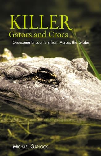 Cover of Killer Gators and Crocs Gruesome Encounters from Across the Globe