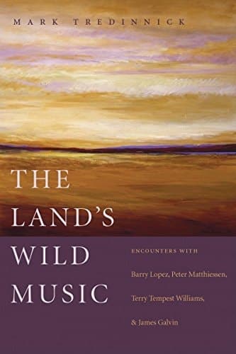 Cover of The Land's Wild Music: Encounters with Barry Lopez, Peter Matthiessen, Terry Tempest William, and James Galvin