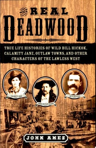 Cover of The Real Deadwood True Life Histories of Wild Bill Hickok, Calamity Jane, Outlaw Towns, and Other Characters of the Lawless West