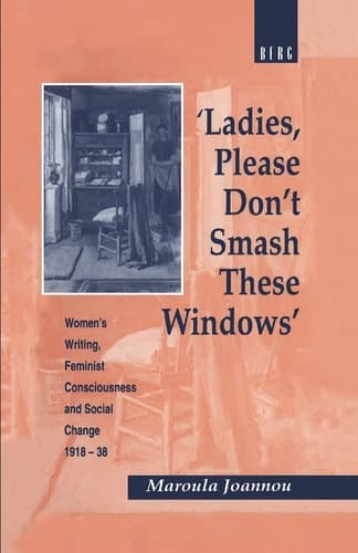 Cover of 'Ladies, Please Don't Smash These Windows' Women's Writing, Feminist Consciousness and Social Change 1918-38