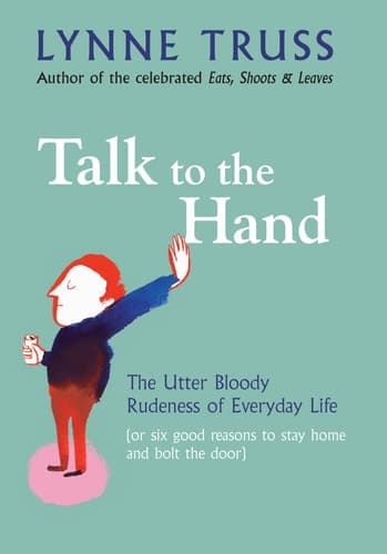 Cover of Talk to the Hand The Utter Bloody Rudeness of Everyday Life (or Six Good Reasons to Stay at Home and Bolt the Door)
