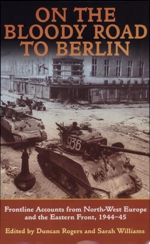 Cover of On the Bloody Road to Berlin Frontline Accounts from North-West Europe and the Eastern Front, 1944-45