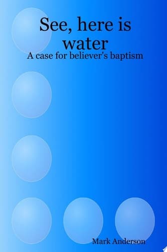Cover of See, Here Is Water A Case for Believer's Baptism