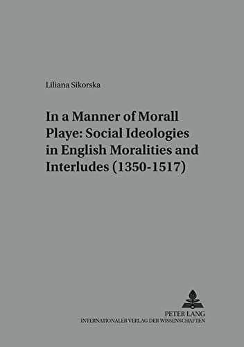 Cover of In a Manner Morall Playe: Social Ideologies in English Moralities and Interludes (1350-1517) (Studies in English Medieval Language and Literature)
