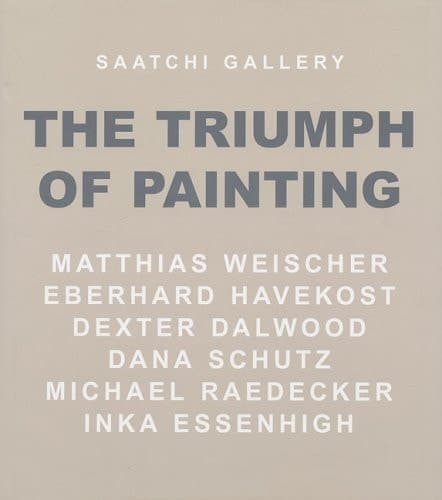 Cover of The Triumph of Painting : Matthias Weischer, Eberhard Havekost, Dexter Dalwood, Dana Schutz, Michael Raedecker, Inka Essenhigh