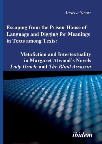 Cover of Escaping from the Prison-House of Language and Digging for Meanings in Texts Among Texts Metafiction and Intertextuality in Margaret Atwood's Novels Lady Oracle and the Blind Assassin